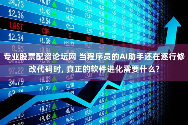专业股票配资论坛网 当程序员的AI助手还在逐行修改代码时, 真正的软件进化需要什么?