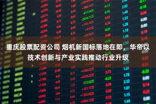 重庆股票配资公司 烟机新国标落地在即，华帝以技术创新与产业实践推动行业升级