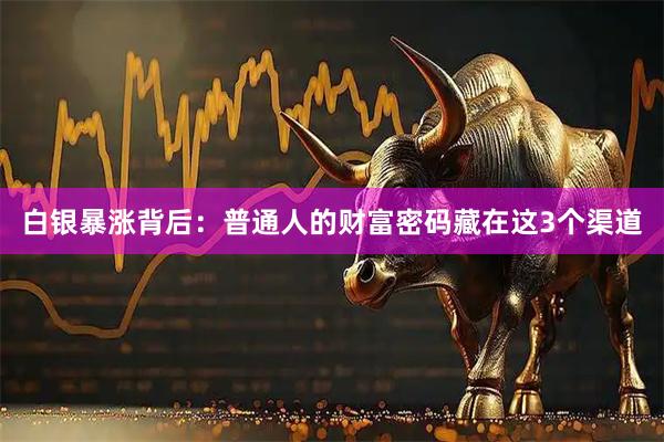 白银暴涨背后：普通人的财富密码藏在这3个渠道