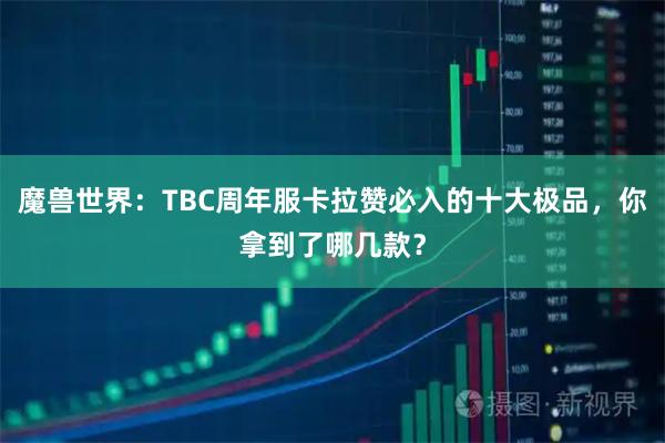 魔兽世界：TBC周年服卡拉赞必入的十大极品，你拿到了哪几款？