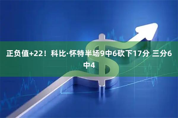 正负值+22！科比·怀特半场9中6砍下17分 三分6中4