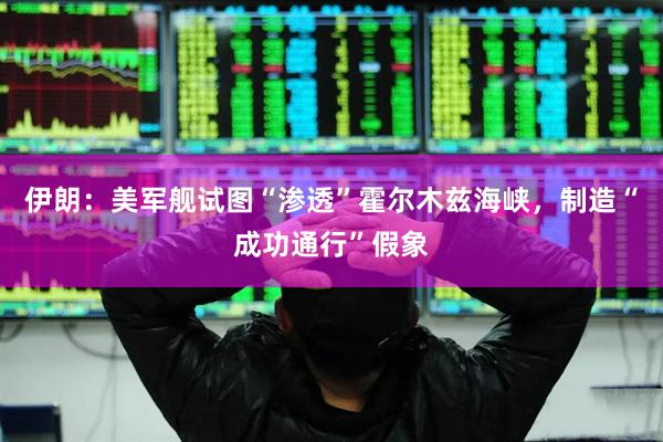 伊朗：美军舰试图“渗透”霍尔木兹海峡，制造“成功通行”假象