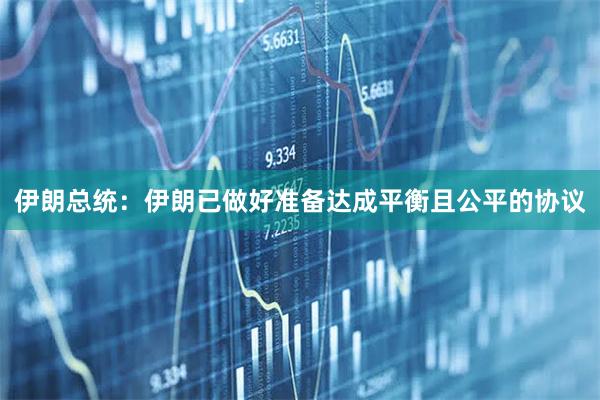 伊朗总统：伊朗已做好准备达成平衡且公平的协议