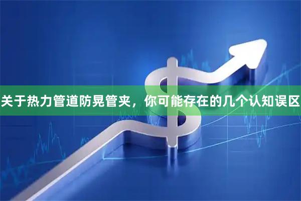关于热力管道防晃管夹，你可能存在的几个认知误区