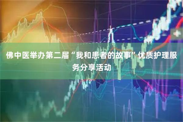 佛中医举办第二届“我和患者的故事”优质护理服务分享活动