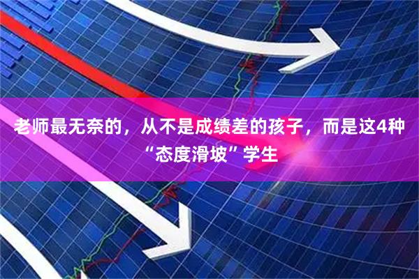 老师最无奈的，从不是成绩差的孩子，而是这4种“态度滑坡”学生