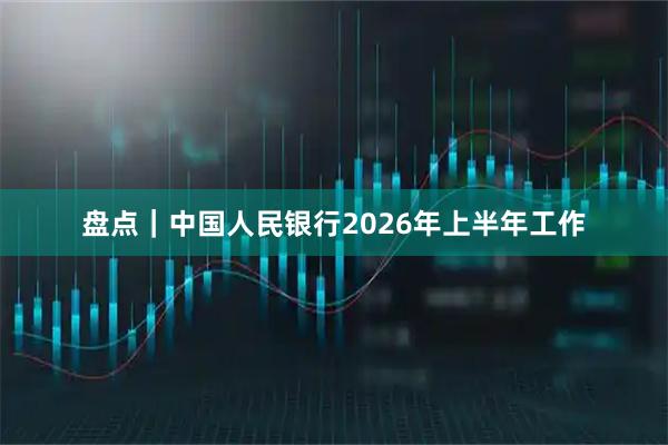 盘点｜中国人民银行2026年上半年工作