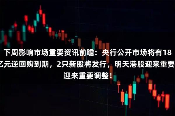 下周影响市场重要资讯前瞻：央行公开市场将有18420亿元逆回购到期，2只新股将发行，明天港股迎来重要调整！